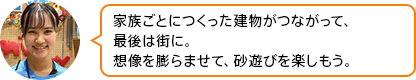 「家族ごとにつくった建物がつながって、最後は街に。想像を膨らませて、砂遊びを楽しもう」